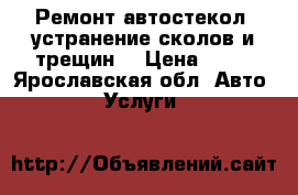 Ремонт автостекол, устранение сколов и трещин. › Цена ­ 30 - Ярославская обл. Авто » Услуги   